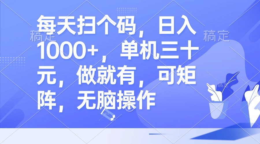 每天扫个码，日入1000+，单机三十元，做就有，可矩阵，无脑操作-89网创