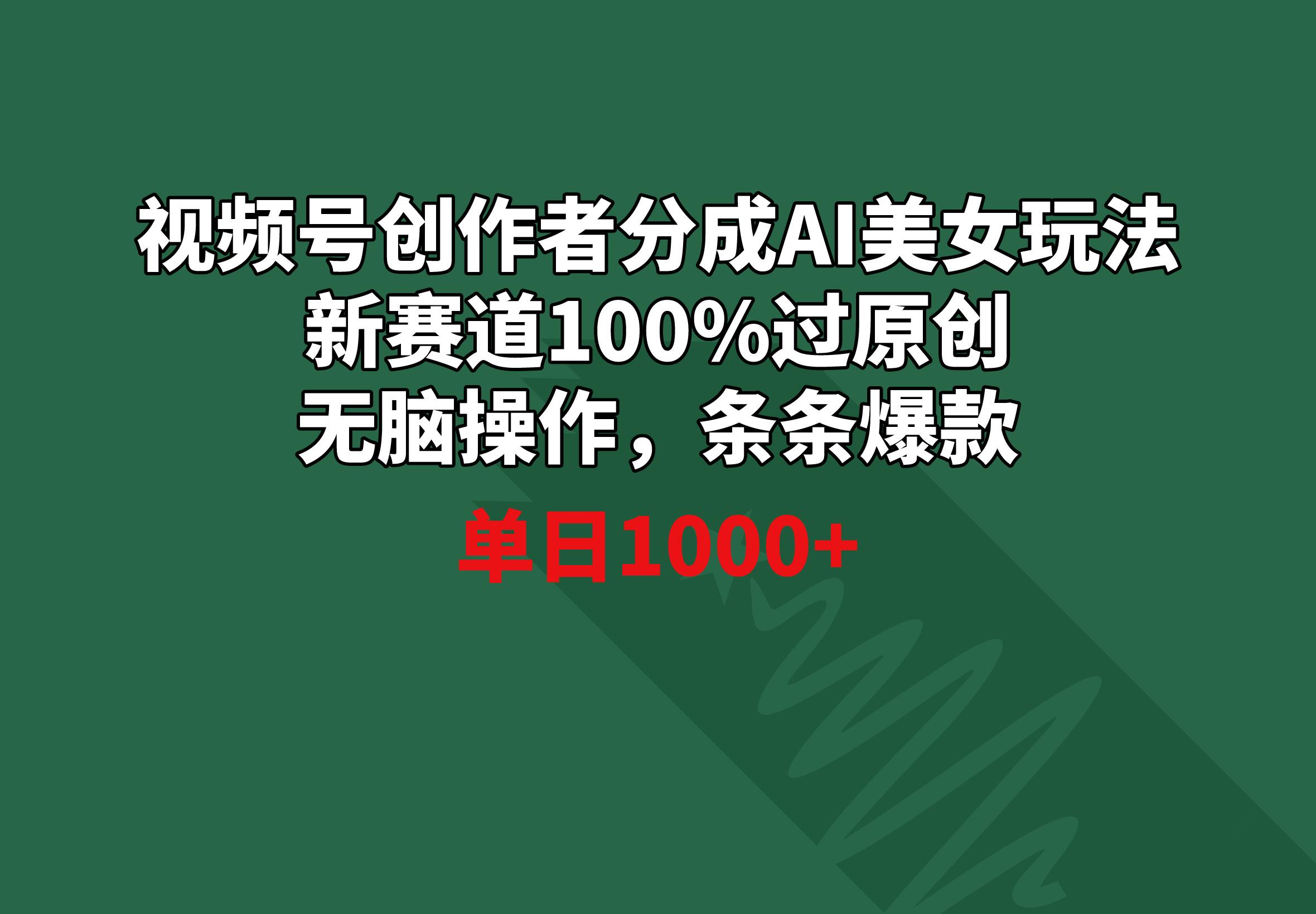 视频号创作者分成AI美女玩法 新赛道100%过原创无脑操作 条条爆款 单日1000+-89网创