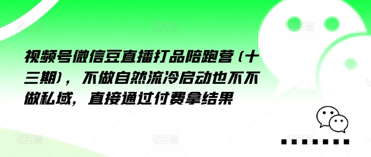视频号微信豆直播打品陪跑营(十三期)，‮做不‬自‮流然‬冷‮动启‬也不不做私域，‮接直‬通‮付过‬费拿结果-89网创