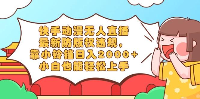 快手动漫无人直播，最新防版权违规，靠小铃铛日入2000+，小白也能轻松上…-89网创