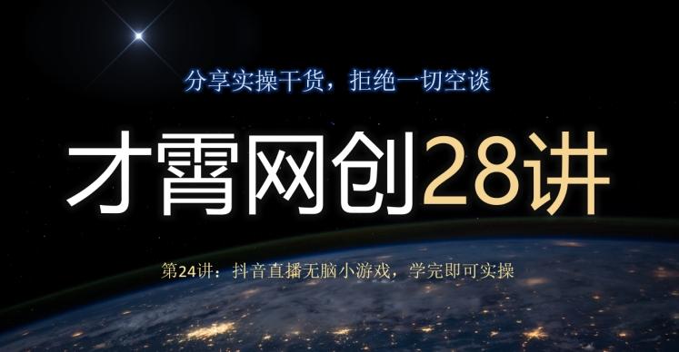 才霄网创28讲第24讲：抖音直播无脑小游戏，学完即可实操-89网创