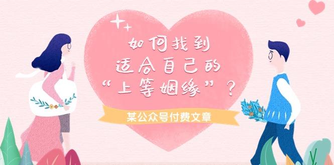 (9902期)某公众号付费文章《如何找到适合自己的“上等姻缘”？》-89网创