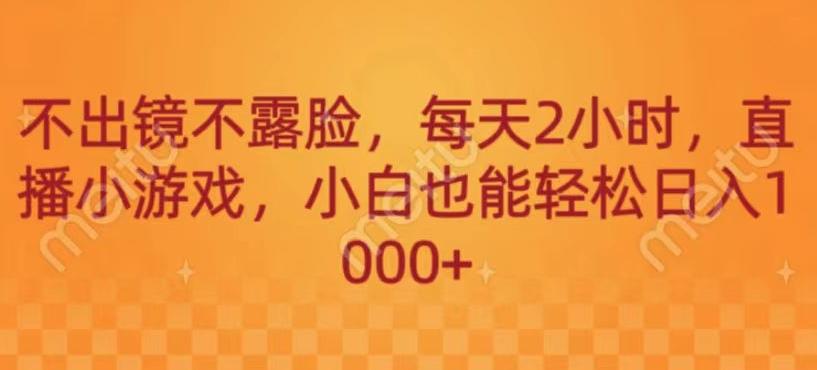 不出镜不露脸，每天2小时，直播小游戏，小白也能轻送日入1000+-89网创
