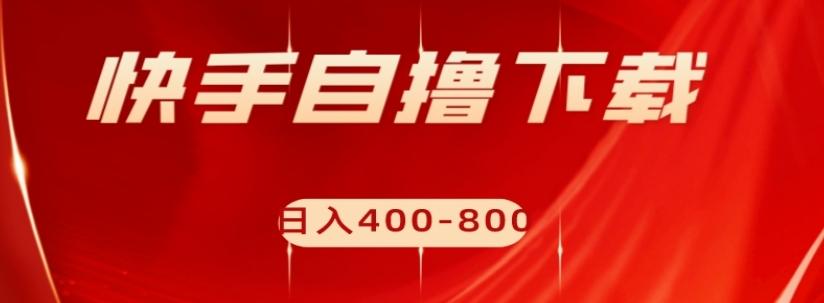 快手自撸下载项目，每天花一个小时，日入400-800【揭秘】-89网创