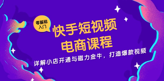 快手短视频电商课程，详解小店开通与磁力金牛，打造爆款视频-89网创