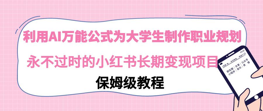 利用AI万能公式为大学生制作职业规划，永不过时的小红书长期变现项目-89网创