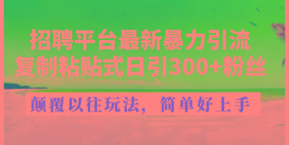 招聘平台最新暴力引流，复制粘贴式日引300+粉丝，颠覆以往垃圾玩法，简…-89网创