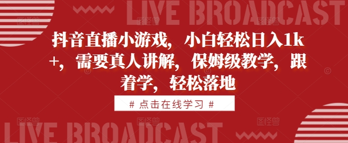 抖音直播小游戏，小白轻松日入1k+，需要真人讲解，保姆级教学，跟着学，轻松落地【揭秘】-89网创
