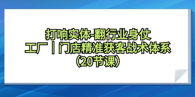 打响实体-翻行业身仗，工厂｜门店精准获客战术体系(20节课)-89网创