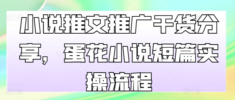 小说推文推广干货分享，蛋花小说短篇实操流程-89网创