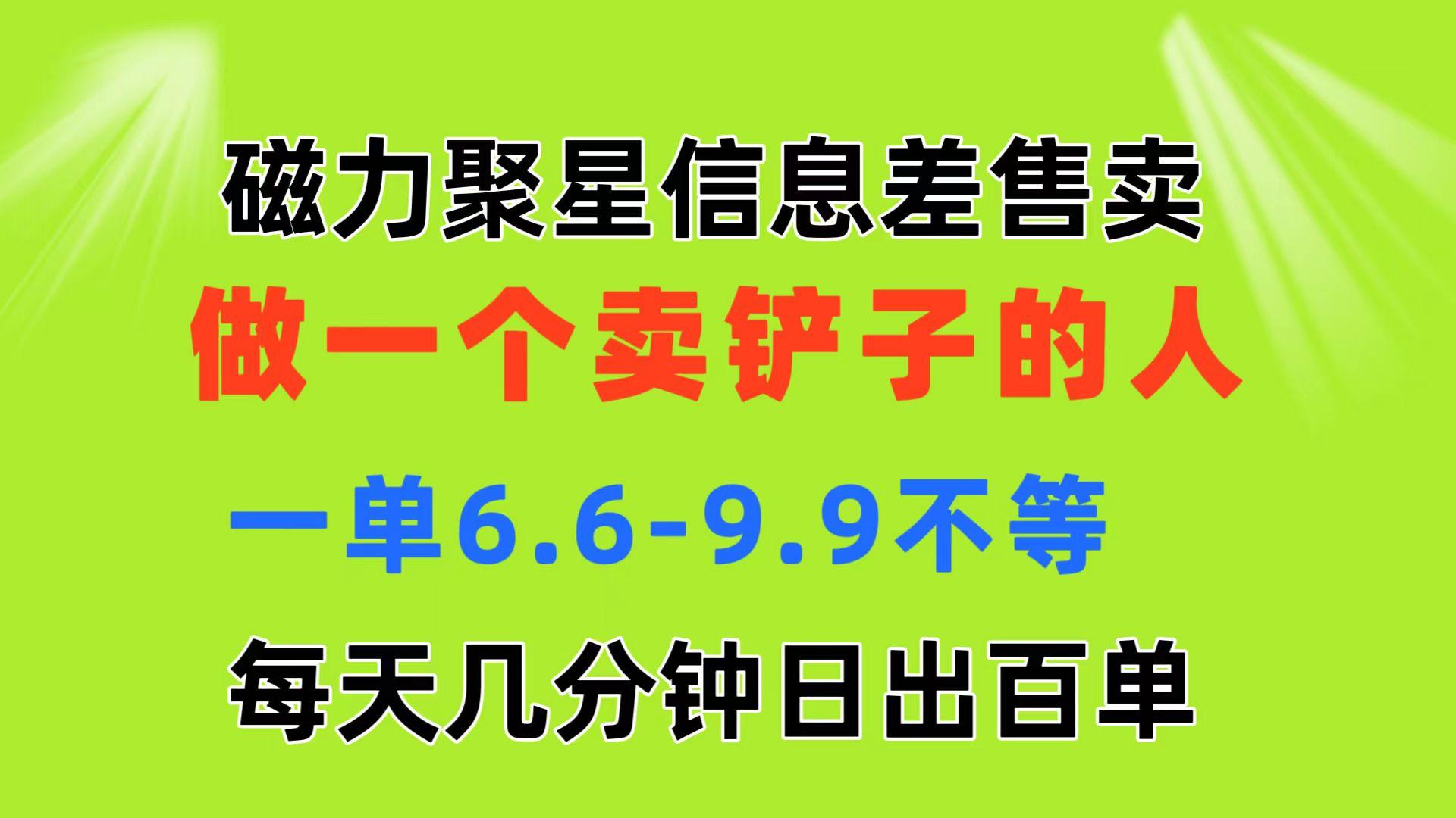 磁力聚星信息差 做一个卖铲子的人 一单6.6-9.9不等  每天几分钟 日出百单-89网创