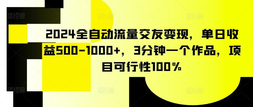 2024全自动流量交友变现，单日收益500-1000+，3分钟一个作品，项目可行性100%【揭秘】-89网创