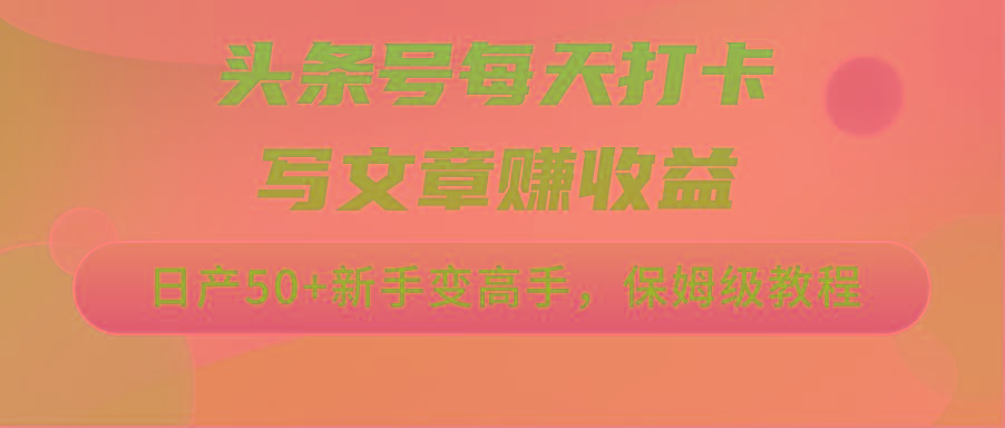 头条号每天打卡写文章赚收益，日产50+新手变高手，保姆级教程-89网创