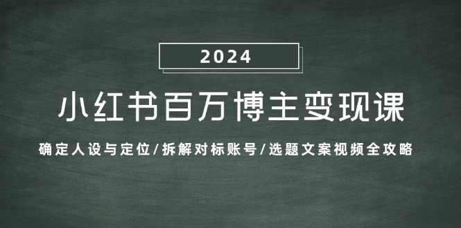 小红书百万博主变现课：确定人设与定位/拆解对标账号/选题文案视频全攻略-89网创