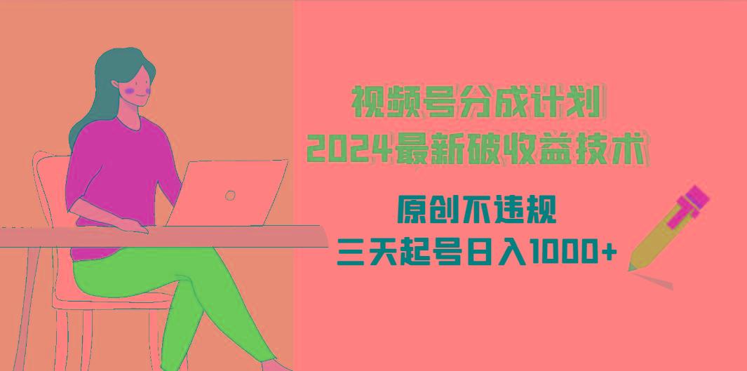 (9289期)视频号分成计划2024最新破收益技术，原创不违规，三天起号日入1000+-89网创