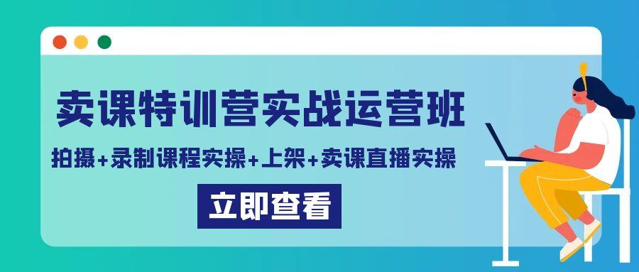 卖课特训营实战运营班：拍摄+录制课程实操+上架课程+卖课直播实操-89网创