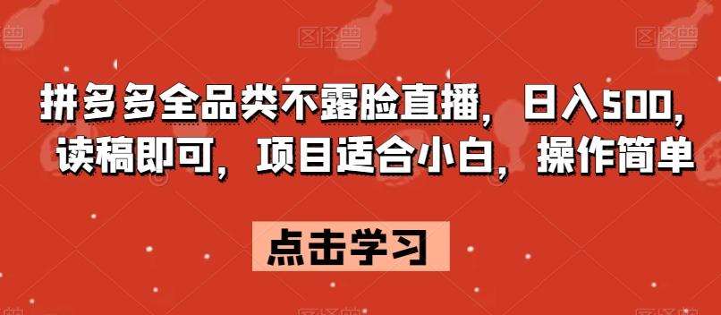 拼多多全品类不露脸直播，日入500，读稿即可，项目适合小白，操作简单【揭秘】-89网创
