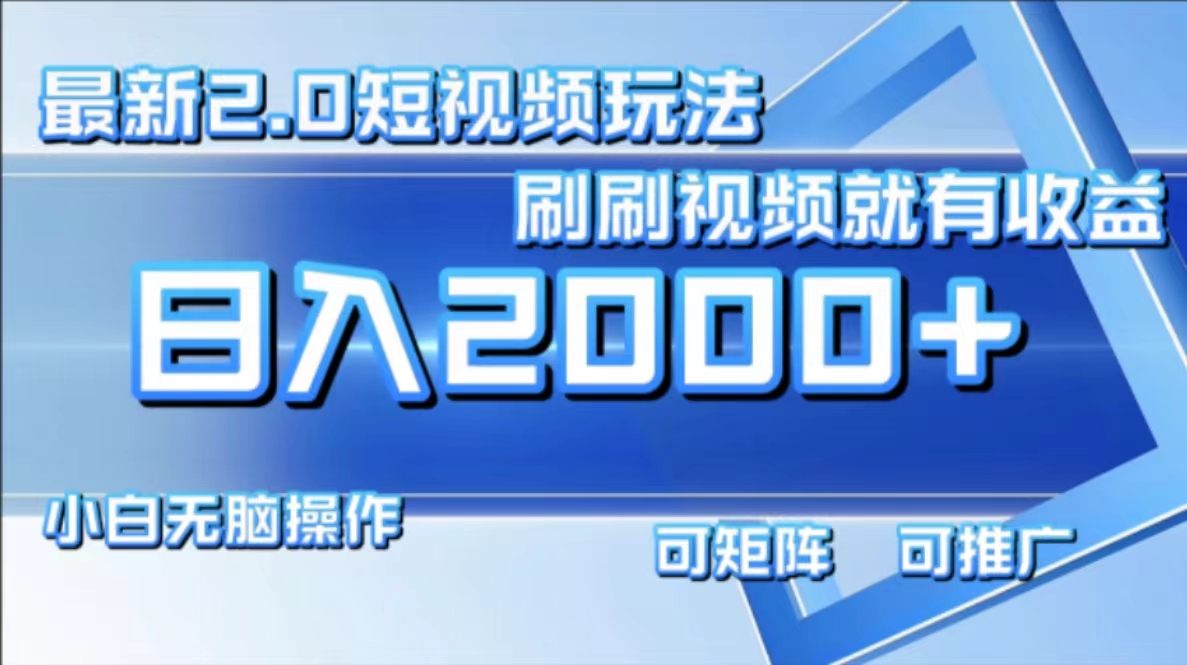最新短视频2.0玩法，刷刷视频就有收益.小白无脑操作，日入2000+-89网创