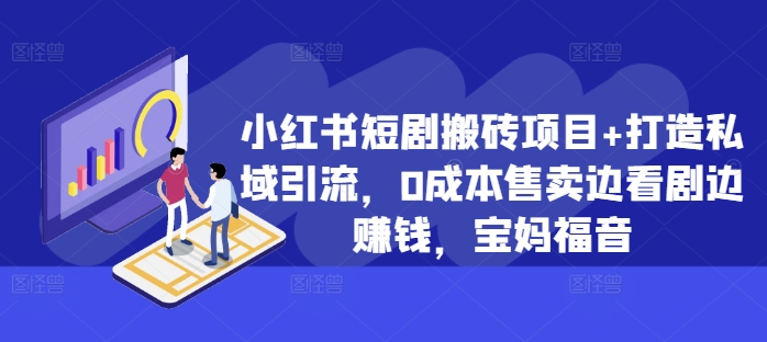 小红书短剧搬砖项目+打造私域引流，0成本售卖边看剧边赚钱，宝妈福音【揭秘】-89网创