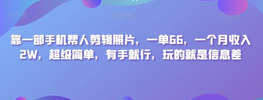 靠一部手机帮人剪辑照片，一单66，一个月收入2W，超级简单，有手就行，玩的就是信息差-89网创