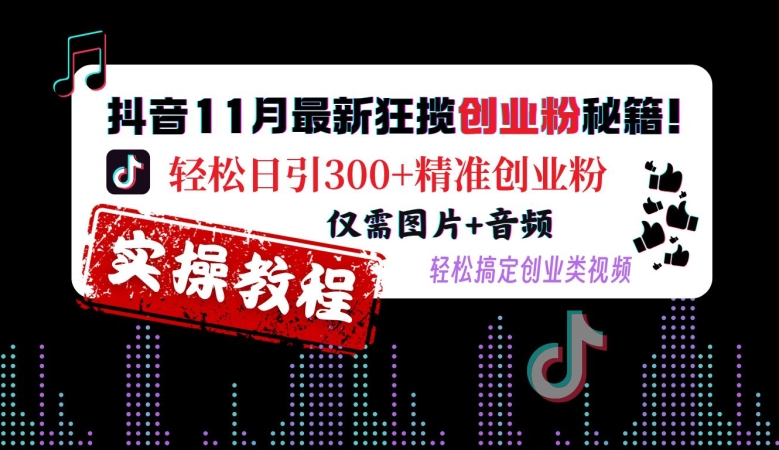 抖音11月最新狂揽创业粉秘籍，轻松日引300+精准创业粉，仅需图片+音频，轻松搞定创业类视频-89网创