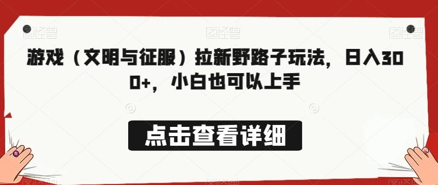 游戏（文明与征服）拉新野路子玩法，日入300+，小白也可以上手-89网创