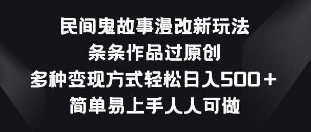 民间鬼故事漫改新玩法，条条作品过原创，多种变现方式，简单易上手人人可做【揭秘】-89网创