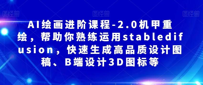 AI绘画进阶课程-2.0机甲重绘，帮助你熟练运用stabledifusion，快速生成高品质设计图稿、B端设计3D图标等-89网创