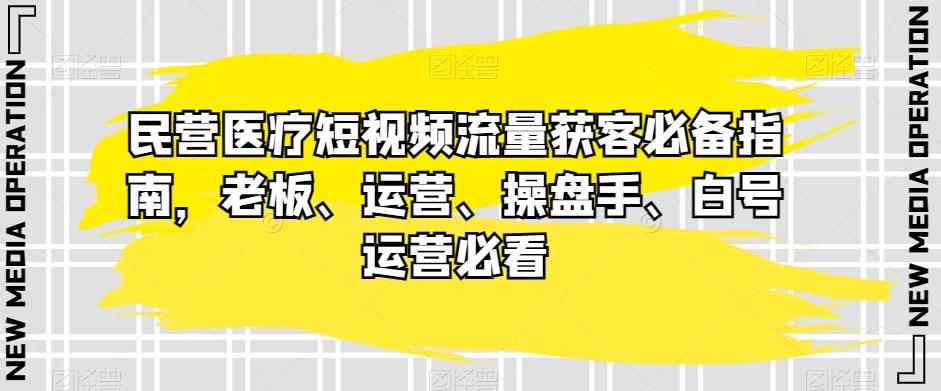 民营医疗短视频流量获客必备指南，老板、运营、操盘手、白号运营必看-89网创