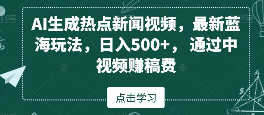 AI生成热点新闻视频，最新蓝海玩法，日入500+，通过中视频赚稿费【揭秘】-89网创