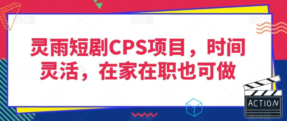 灵雨短剧CPS项目，时间灵活，在家在职也可做-89网创