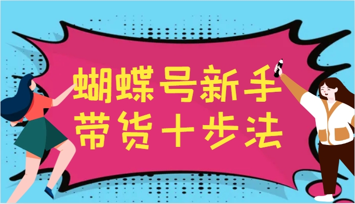蝴蝶号新手带货十步法，建立自己的玩法体系，跟随平台变化不断更迭-89网创