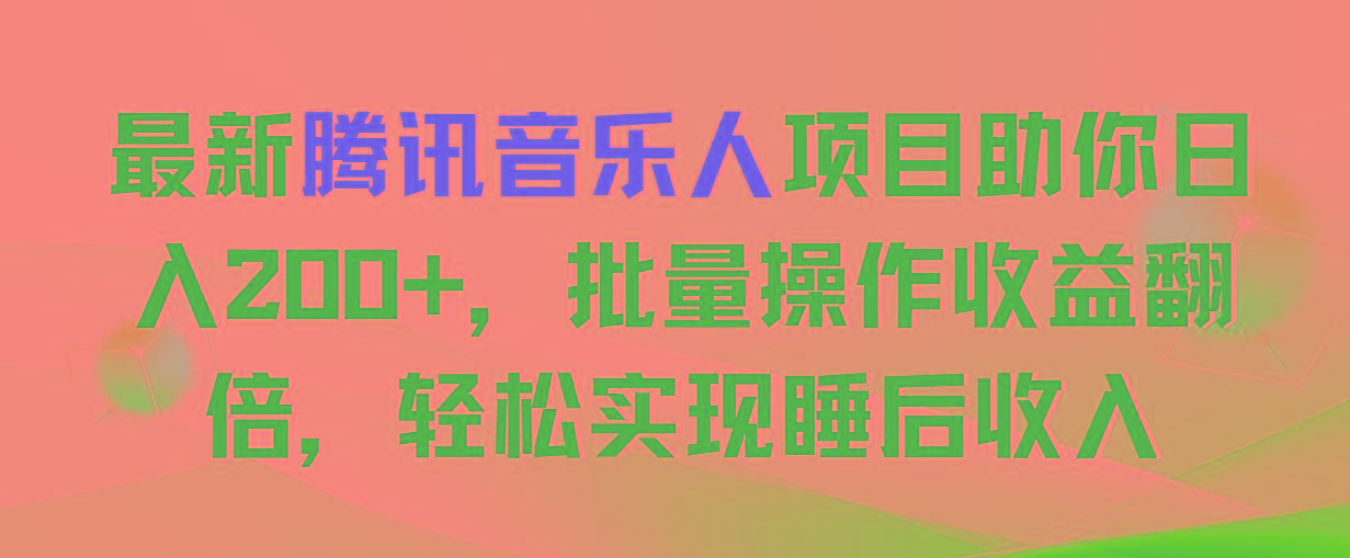 最新腾讯音乐人项目助你日入200+，批量操作收益翻倍，轻松实现睡后收入-89网创