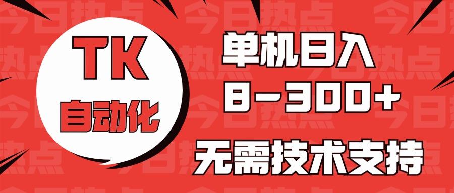 海外手机版TK自动化，单机收益8~300+，无需技术支持，新手小白均可操作-89网创