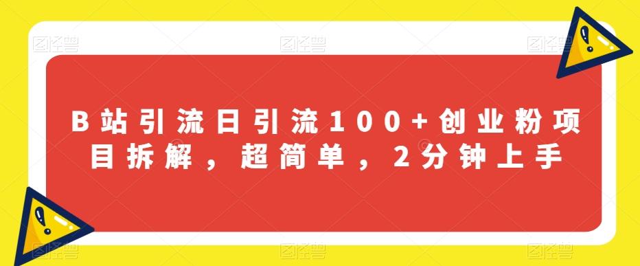 B站引流日引流100+创业粉项目拆解，超简单，2分钟上手【揭秘】-89网创