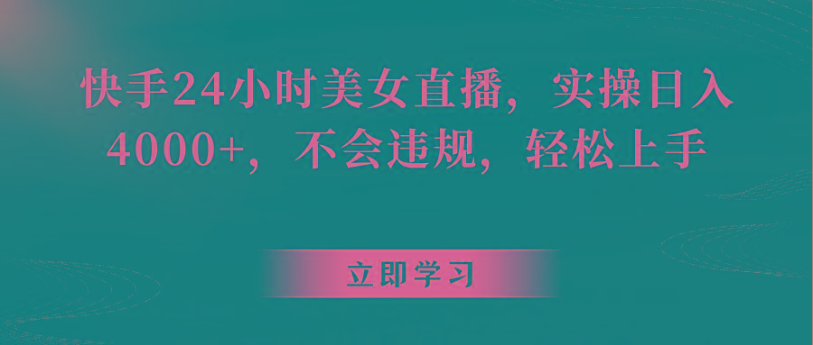 快手24小时美女直播，实操日入4000+，不会违规，轻松上手-89网创