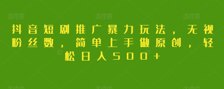 抖音短剧推广暴力玩法，无视粉丝数，简单上手做原创，轻松日入500+【揭秘】-89网创