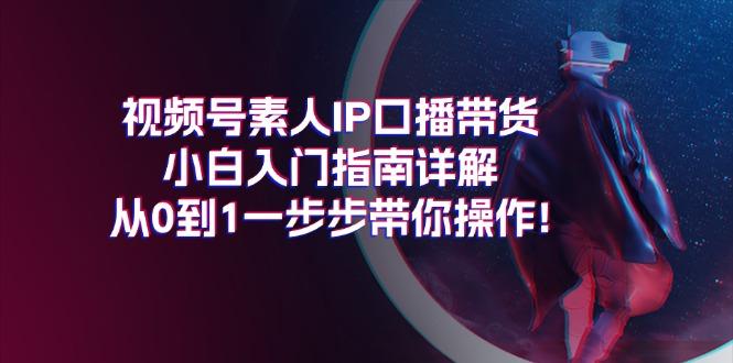 视频号素人IP口播带货小白入门指南详解，从0到1一步步带你操作!-89网创