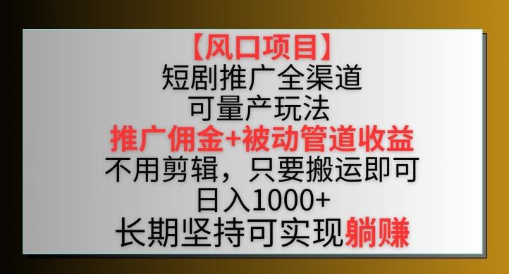 【风口项目】短剧推广全渠道最新双重收益玩法，推广佣金管道收益，不用剪辑，只要搬运即可【揭秘】-89网创