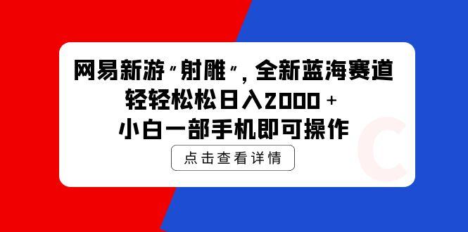 (9936期)网易新游 射雕 全新蓝海赛道，轻松日入2000＋小白一部手机即可操作-89网创