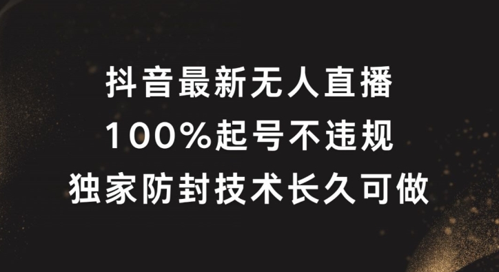 抖音最新无人直播，100%起号，独家防封技术长久可做【揭秘】-89网创