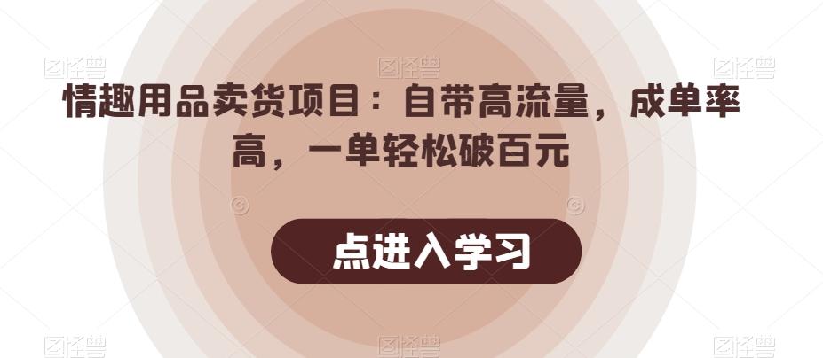情趣用品卖货项目：自带高流量，成单率高，一单轻松破百元-89网创