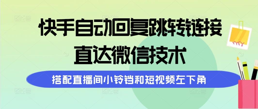 (9808期)快手自动回复跳转链接，直达微信技术，搭配直播间小铃铛和短视频左下角-89网创