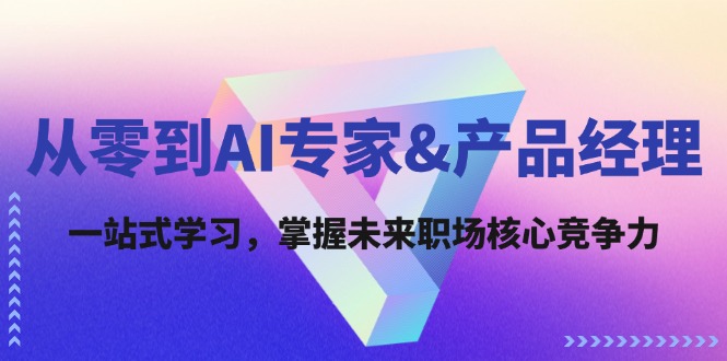 从零到AI专家&产品经理：一站式学习，掌握未来职场核心竞争力-89网创