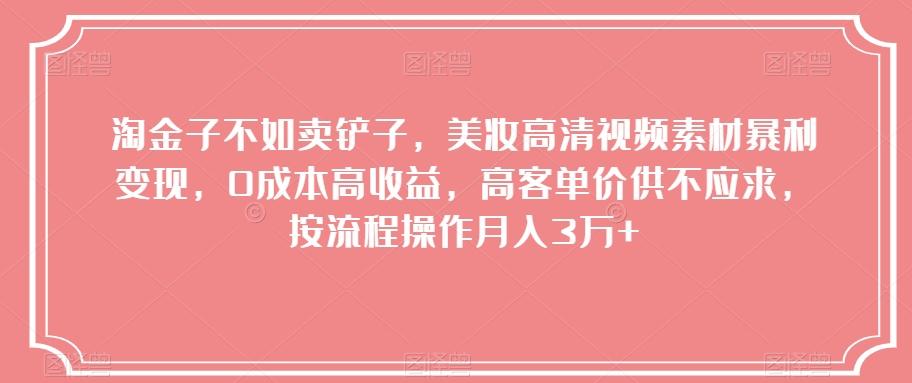 淘金子不如卖铲子，美妆高清视频素材暴利变现，0成本高收益，高客单价供不应求，按流程操作月入3万+【揭秘】-89网创