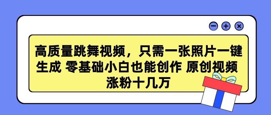 高质量跳舞视频，只需一张照片一键生成 零基础小白也能创作 原创视频 涨…-89网创
