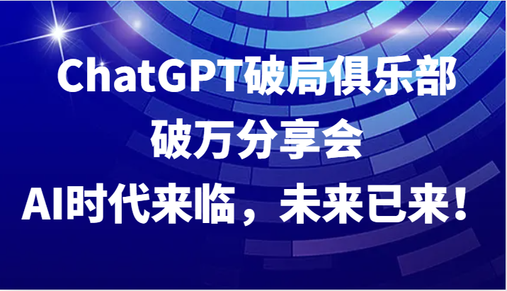 ChatGPT破局俱乐部破万分享会，AI时代来临，未来已来！-89网创