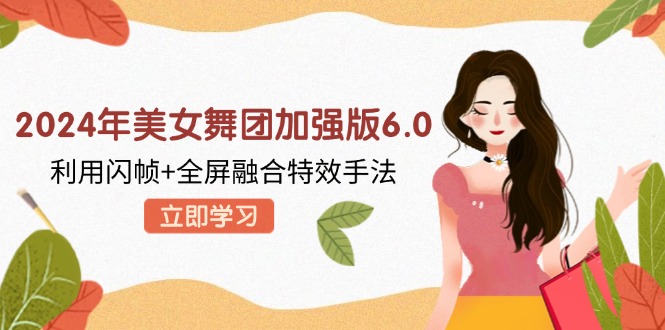 2024年美女舞团加强版6.0，利用闪帧+全屏融合特效手法，教程+素材+软件-89网创