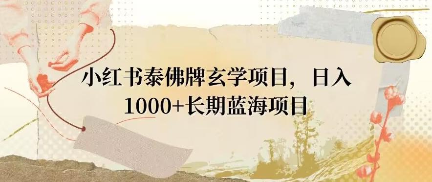 小红书泰佛牌玄学项目，日入1000+，打破传统，长期蓝海项目-89网创