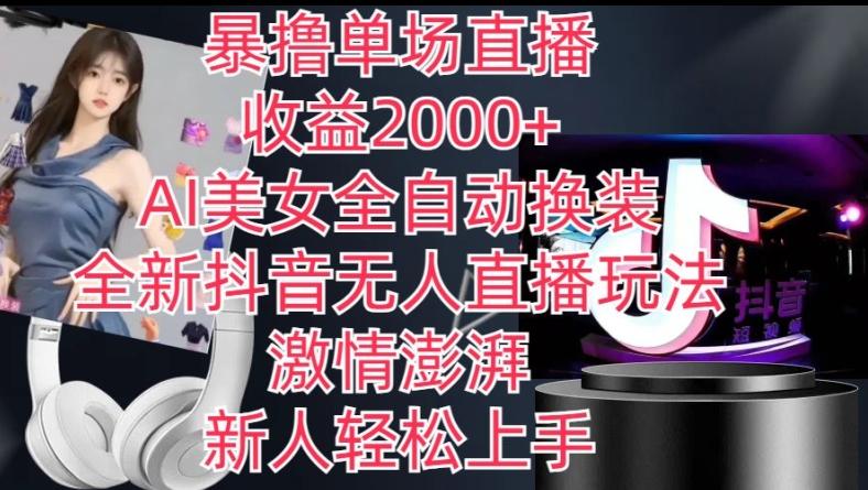 全新抖音无人直播玩法，AI美女全自动换装，激情澎湃，新人轻松上手，暴撸单场直播2k+【揭秘】-89网创